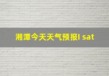 湘潭今天天气预报I sat